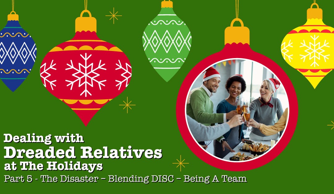 Dealing with Dreaded Relatives at The Holidays Part 5 of 5 – The Disaster – Blending DISC – Being A Team